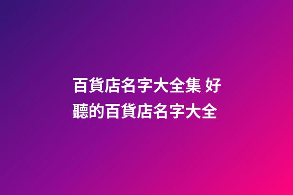 百貨店名字大全集 好聽的百貨店名字大全-第1張-店鋪起名-玄機(jī)派